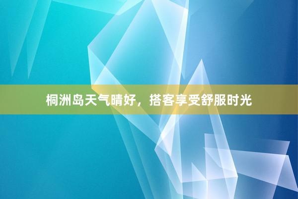 桐洲岛天气晴好，搭客享受舒服时光
