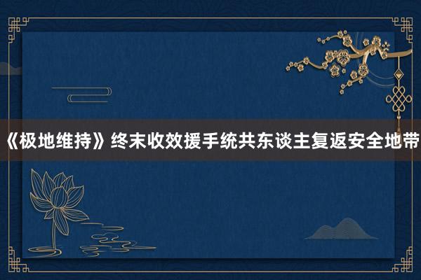 《极地维持》终末收效援手统共东谈主复返安全地带