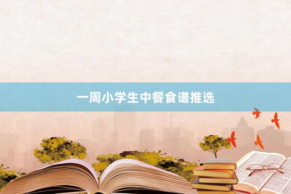 一周小学生中餐食谱推选
