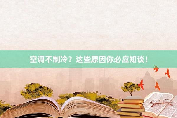 空调不制冷？这些原因你必应知谈！