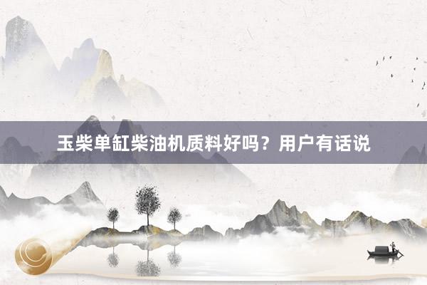 玉柴单缸柴油机质料好吗？用户有话说