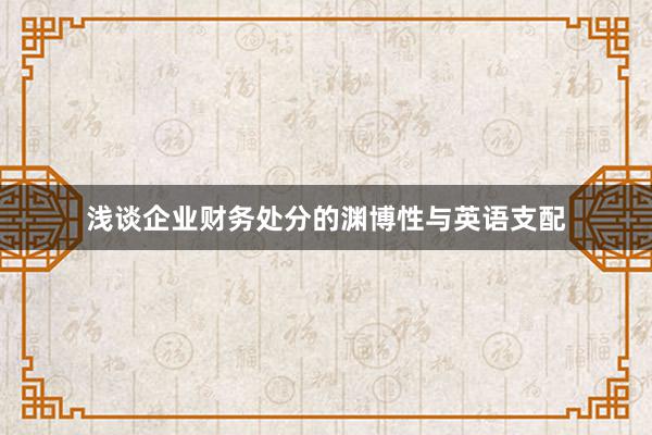 浅谈企业财务处分的渊博性与英语支配